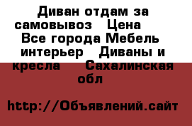 Диван отдам за самовывоз › Цена ­ 1 - Все города Мебель, интерьер » Диваны и кресла   . Сахалинская обл.